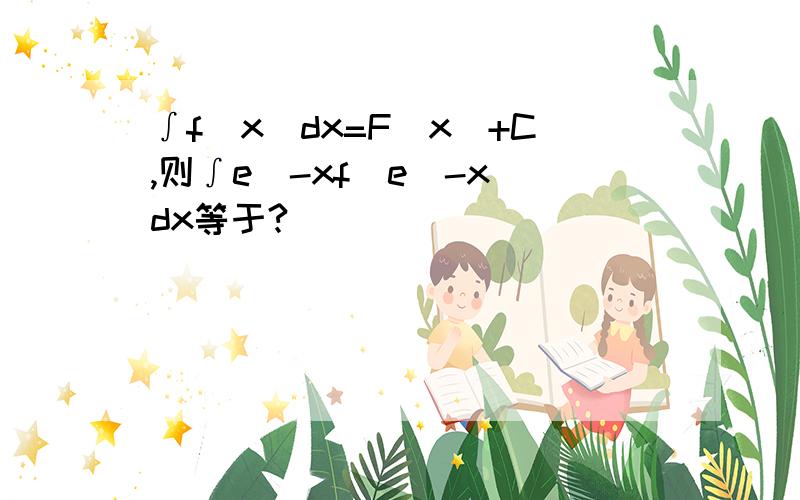 ∫f(x)dx=F(x)+C,则∫e^-xf(e^-x)dx等于?