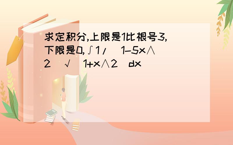 求定积分,上限是1比根号3,下限是0,∫1/(1-5x∧2)√(1+x∧2)dx