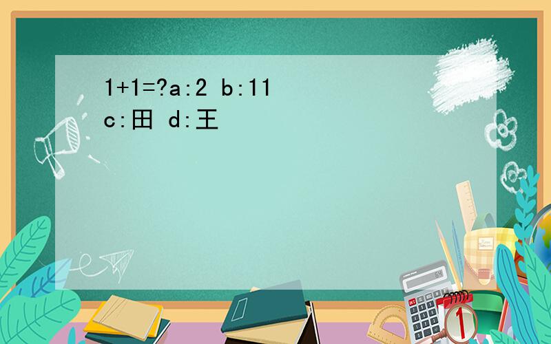 1+1=?a:2 b:11 c:田 d:王