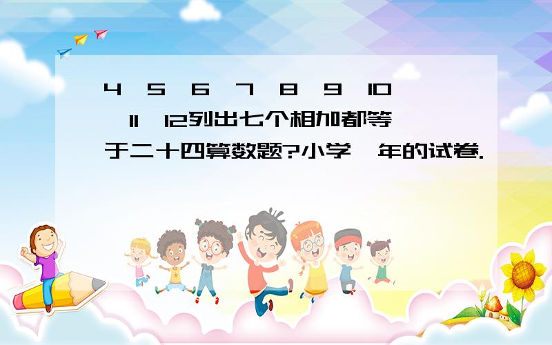 4,5,6,7,8,9,10,11,12列出七个相加都等于二十四算数题?小学一年的试卷.