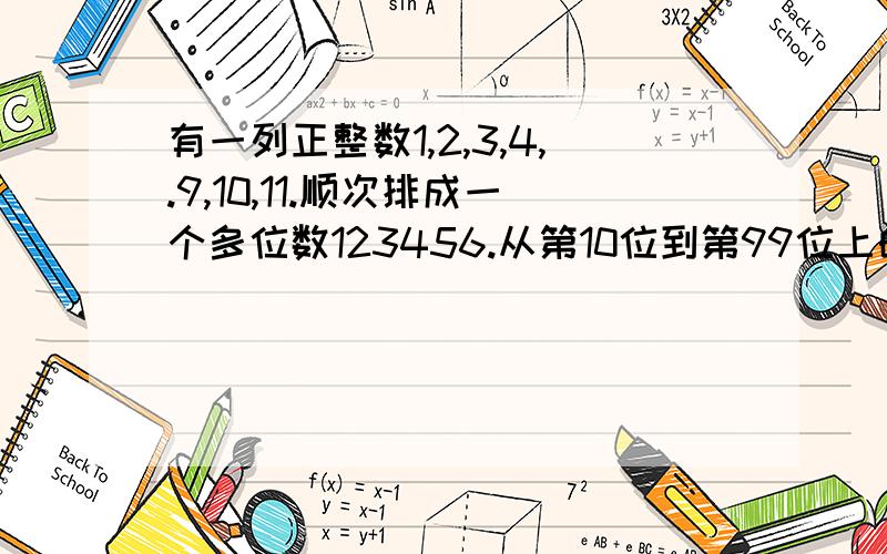 有一列正整数1,2,3,4,.9,10,11.顺次排成一个多位数123456.从第10位到第99位上的所有数字和是多少