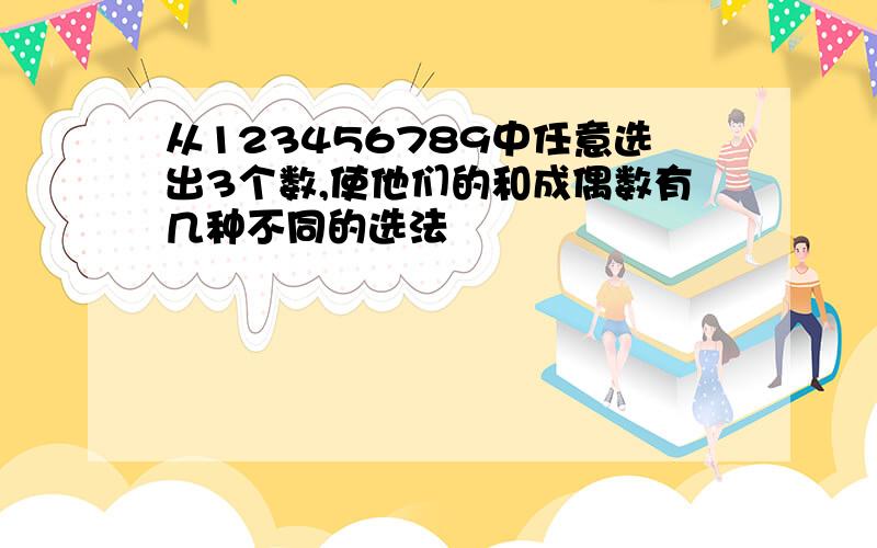 从123456789中任意选出3个数,使他们的和成偶数有几种不同的选法