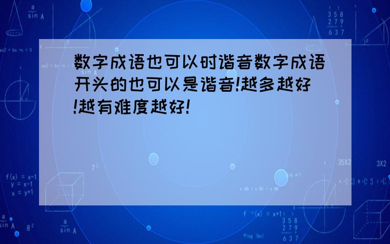 数字成语也可以时谐音数字成语开头的也可以是谐音!越多越好!越有难度越好!