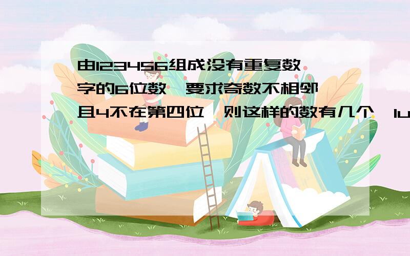 由123456组成没有重复数字的6位数,要求奇数不相邻,且4不在第四位,则这样的数有几个,lu