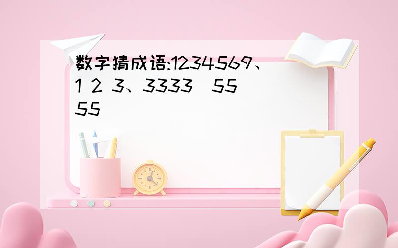 数字猜成语:1234569、1 2 3、3333  5555