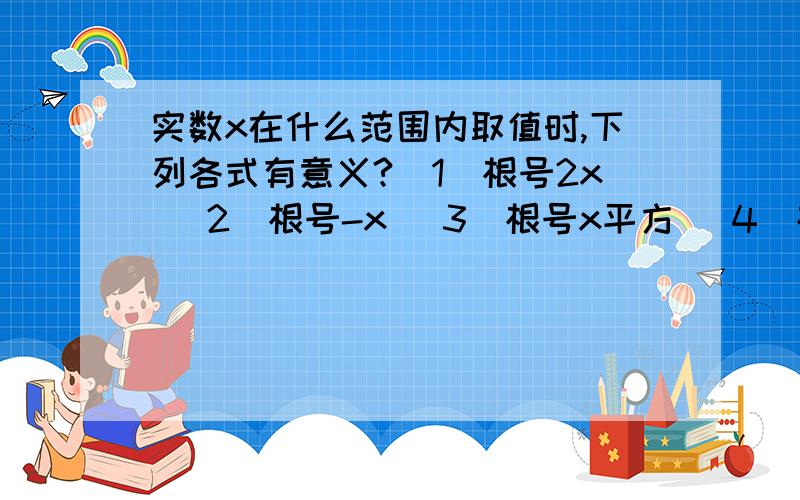 实数x在什么范围内取值时,下列各式有意义?（1）根号2x （2）根号-x （3）根号x平方 （4）根号3x+2