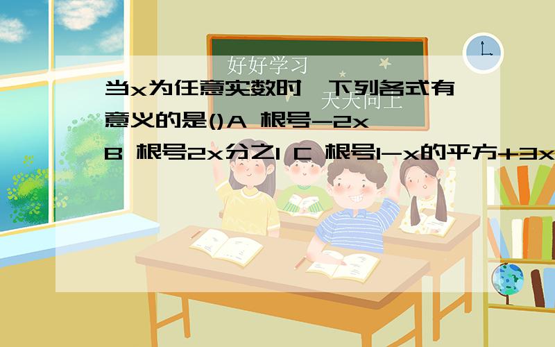 当x为任意实数时,下列各式有意义的是()A 根号-2x B 根号2x分之1 C 根号1-x的平方+3x D 根号（3x-100）的当x为任意实数时,下列各式有意义的是()A 根号-2x B 根号2x分之1 C 根号1-x的平方+3x D 根号（3x-1