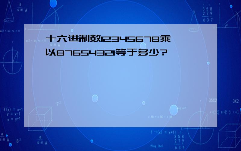 十六进制数12345678乘以87654321等于多少?