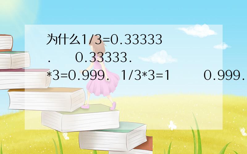 为什么1/3=0.33333.     0.33333.*3=0.999.  1/3*3=1       0.999.=1   ?数学问题