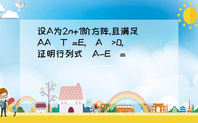 设A为2n+1阶方阵,且满足AA^T =E,|A|>0,证明行列式|A-E|=