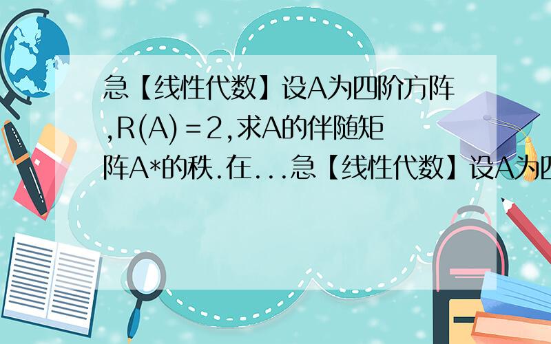 急【线性代数】设A为四阶方阵,R(A)＝2,求A的伴随矩阵A*的秩.在...急【线性代数】设A为四阶方阵,R(A)＝2,求A的伴随矩阵A*的秩.在下在此先谢过了!