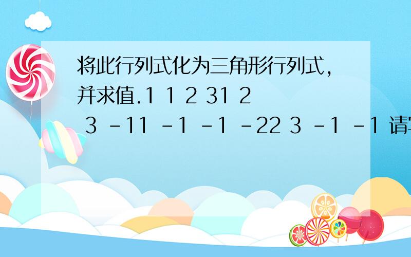 将此行列式化为三角形行列式,并求值.1 1 2 31 2 3 -11 -1 -1 -22 3 -1 -1 请写出过程哈