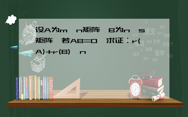 设A为m*n矩阵,B为n*s矩阵,若AB=O,求证：r(A)+r(B)≤n