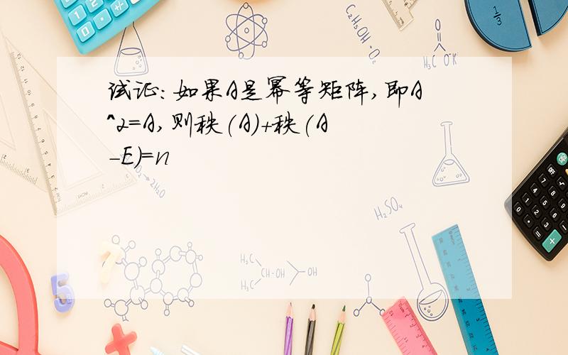 试证:如果A是幂等矩阵,即A^2=A,则秩(A)+秩(A-E)=n