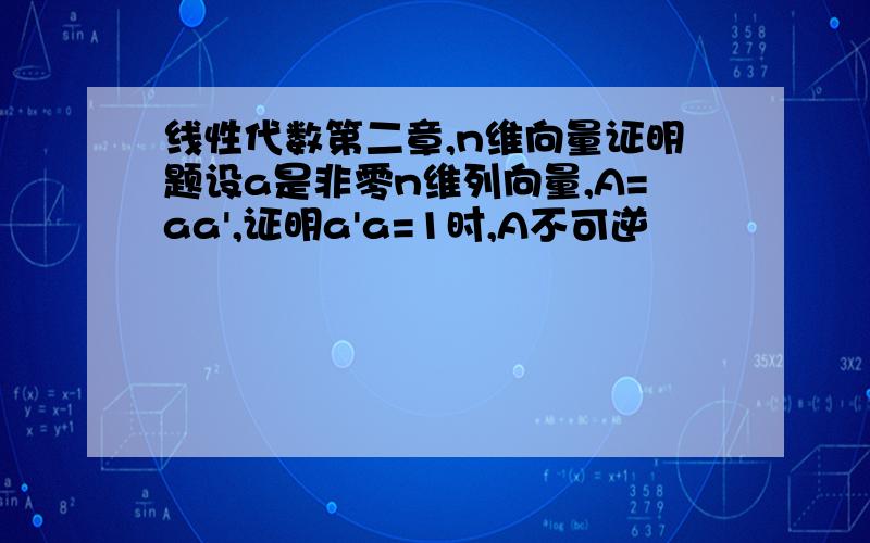 线性代数第二章,n维向量证明题设a是非零n维列向量,A=aa',证明a'a=1时,A不可逆