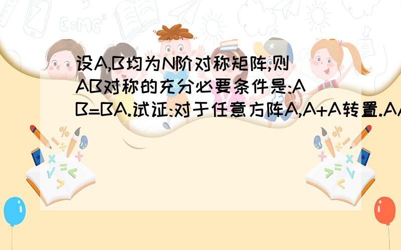 设A,B均为N阶对称矩阵,则AB对称的充分必要条件是:AB=BA.试证:对于任意方阵A,A+A转置.AA转置,A转置A是对称矩阵 谢了(证明题)