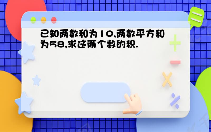 已知两数和为10,两数平方和为58,求这两个数的积.