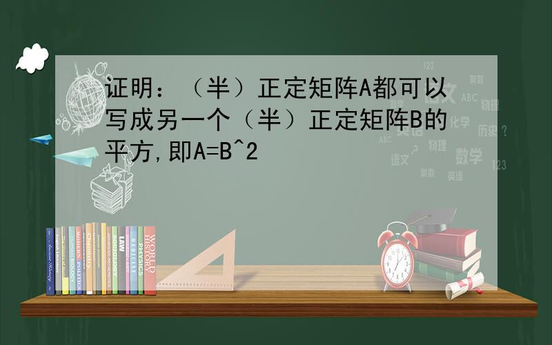 证明：（半）正定矩阵A都可以写成另一个（半）正定矩阵B的平方,即A=B^2