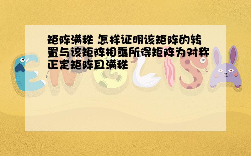 矩阵满秩 怎样证明该矩阵的转置与该矩阵相乘所得矩阵为对称正定矩阵且满秩