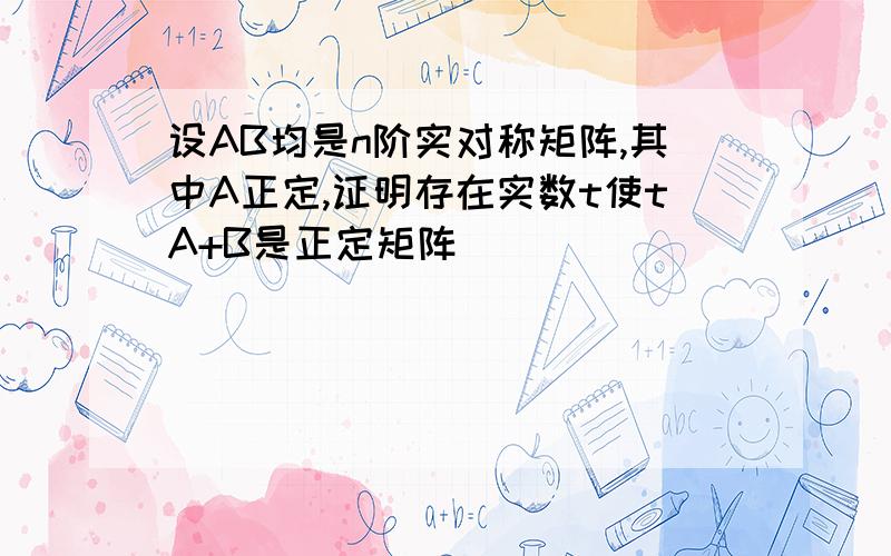 设AB均是n阶实对称矩阵,其中A正定,证明存在实数t使tA+B是正定矩阵