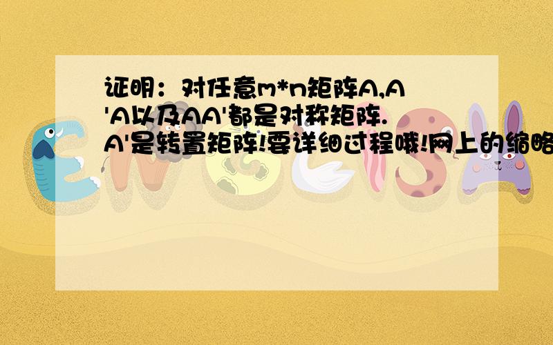 证明：对任意m*n矩阵A,A'A以及AA'都是对称矩阵.A'是转置矩阵!要详细过程哦!网上的缩略版看不懂啊!