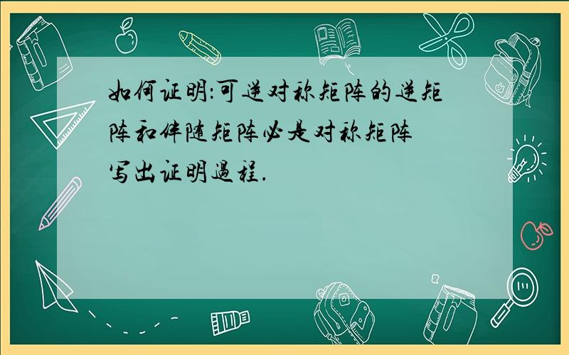 如何证明：可逆对称矩阵的逆矩阵和伴随矩阵必是对称矩阵  写出证明过程.