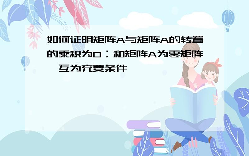 如何证明矩阵A与矩阵A的转置的乘积为0；和矩阵A为零矩阵,互为充要条件