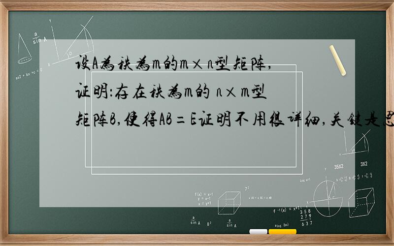 设A为秩为m的m×n型矩阵,证明：存在秩为m的 n×m型矩阵B,使得AB=E证明不用很详细,关键是思路!