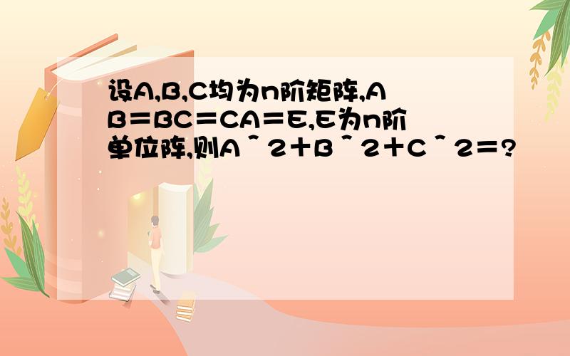 设A,B,C均为n阶矩阵,AB＝BC＝CA＝E,E为n阶单位阵,则A＾2＋B＾2＋C＾2＝?