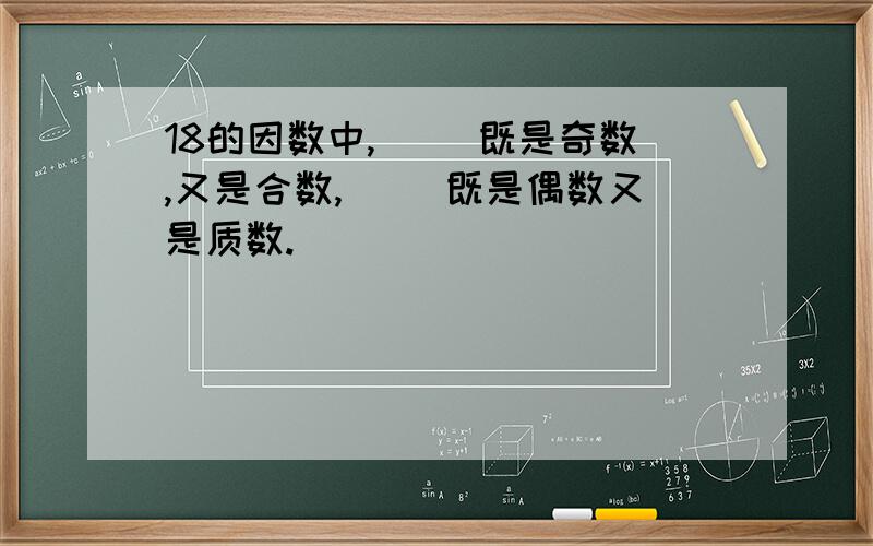 18的因数中,（ ）既是奇数,又是合数,（ ）既是偶数又是质数.