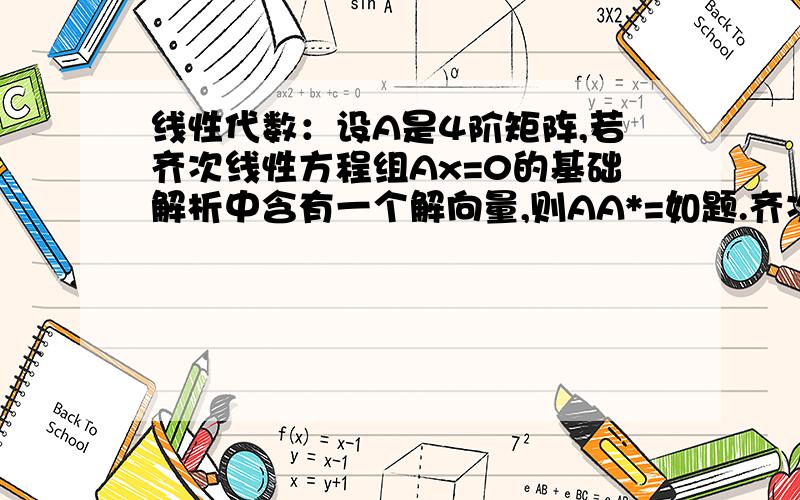 线性代数：设A是4阶矩阵,若齐次线性方程组Ax=0的基础解析中含有一个解向量,则AA*=如题.齐次线性方程组Ax=0的基础解析中含有一个解向量,我知道这句话的意思是,n-r=4-r=1,可以得出r=3的结论.而