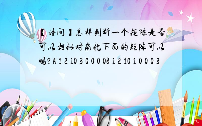 【请问】怎样判断一个矩阵是否可以相似对角化下面的矩阵可以吗?A 1 2 10 3 0 0 0 0B 1 2 10 1 0 0 0 3