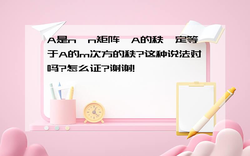 A是n*n矩阵,A的秩一定等于A的m次方的秩?这种说法对吗?怎么证?谢谢!