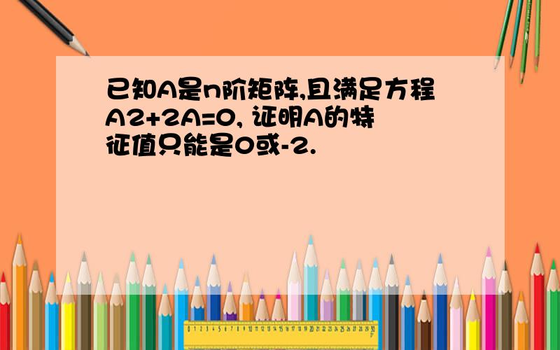 已知A是n阶矩阵,且满足方程A2+2A=0, 证明A的特征值只能是0或-2.