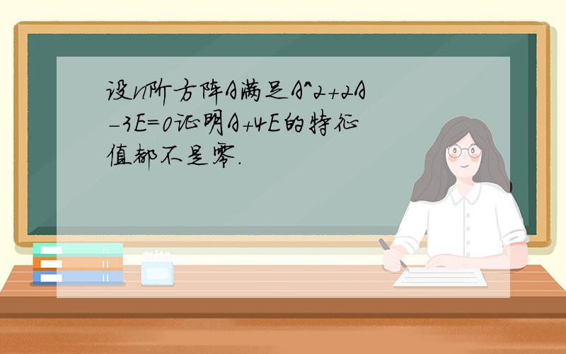 设n阶方阵A满足A^2+2A-3E=0证明A+4E的特征值都不是零.