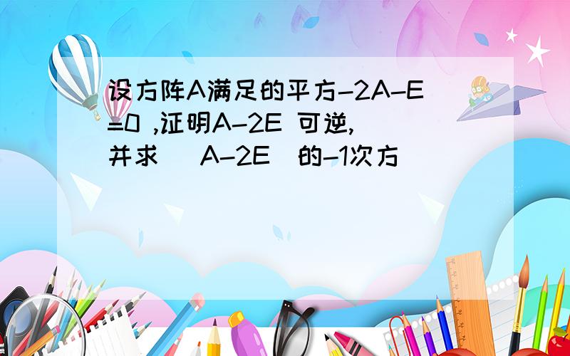 设方阵A满足的平方-2A-E=0 ,证明A-2E 可逆,并求 (A-2E)的-1次方