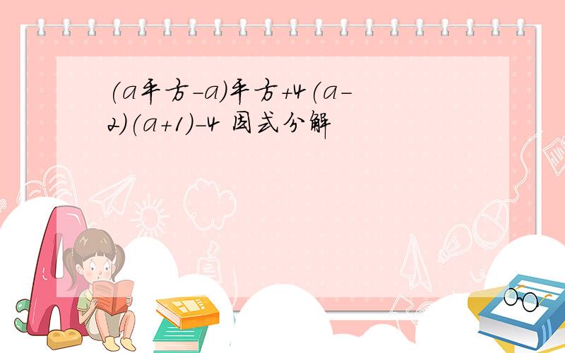 (a平方-a)平方+4(a-2)(a+1)-4 因式分解