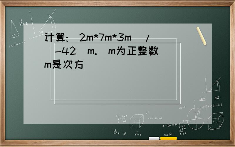 计算:(2m*7m*3m)/(-42)m.（m为正整数）m是次方