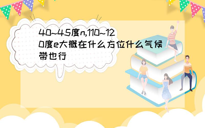 40~45度n,110~120度e大概在什么方位什么气候带也行