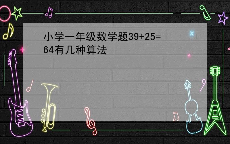 小学一年级数学题39+25=64有几种算法