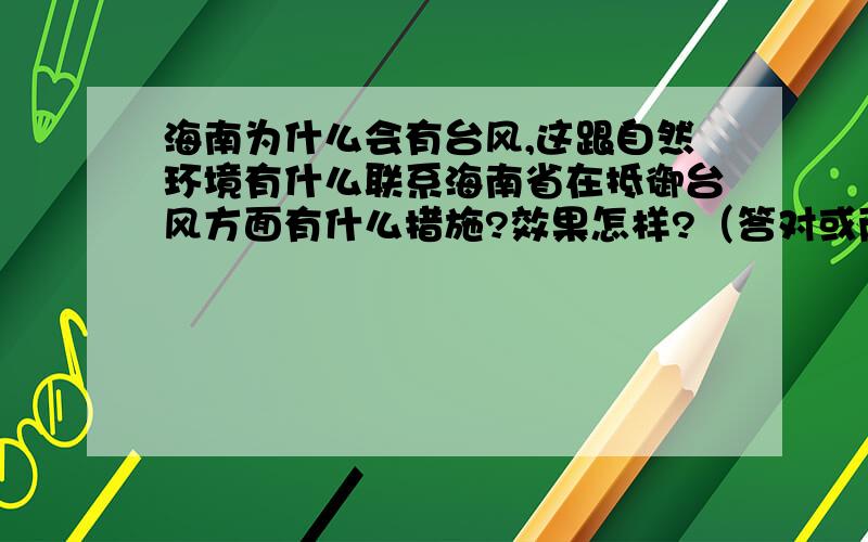 海南为什么会有台风,这跟自然环境有什么联系海南省在抵御台风方面有什么措施?效果怎样?（答对或两个问题另奖50—100）