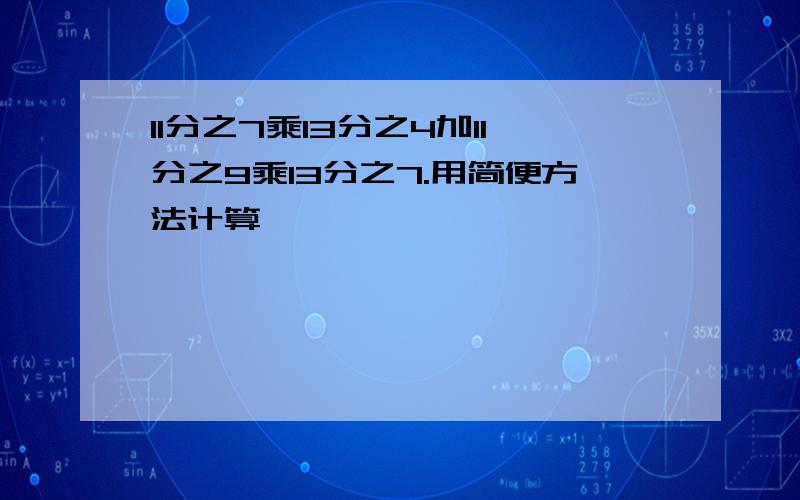 11分之7乘13分之4加11分之9乘13分之7.用简便方法计算