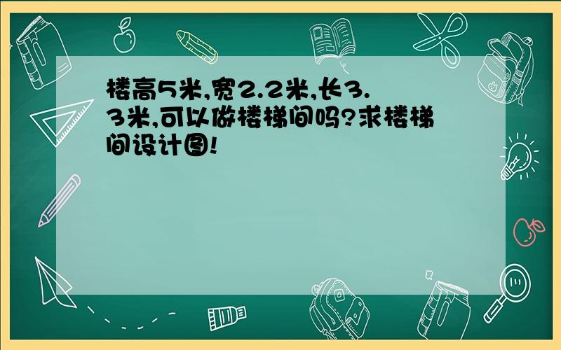 楼高5米,宽2.2米,长3.3米,可以做楼梯间吗?求楼梯间设计图!