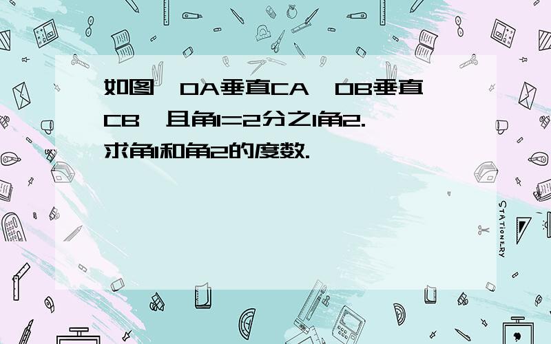 如图,OA垂直CA,OB垂直CB,且角1=2分之1角2.求角1和角2的度数.