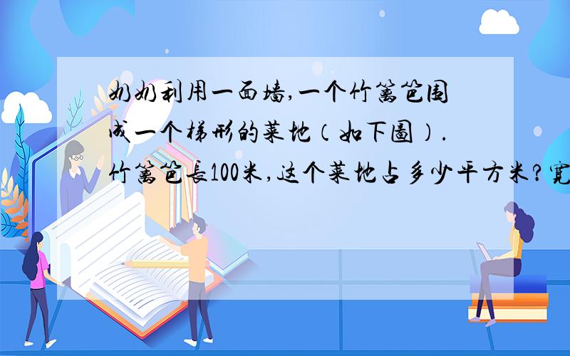 奶奶利用一面墙,一个竹篱笆围成一个梯形的菜地（如下图）.竹篱笆长100米,这个菜地占多少平方米?宽20米