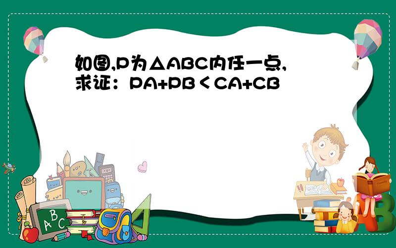 如图,P为△ABC内任一点,求证：PA+PB＜CA+CB