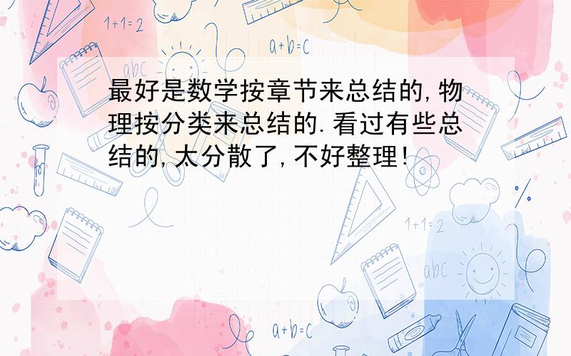 最好是数学按章节来总结的,物理按分类来总结的.看过有些总结的,太分散了,不好整理!