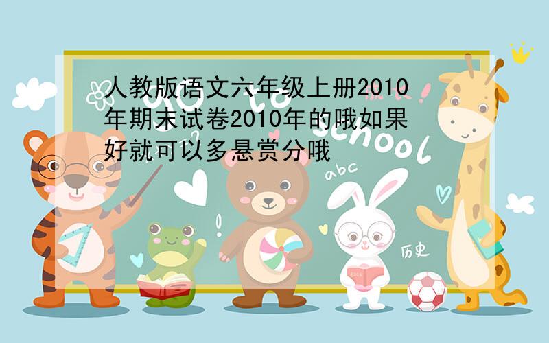 人教版语文六年级上册2010年期末试卷2010年的哦如果好就可以多悬赏分哦