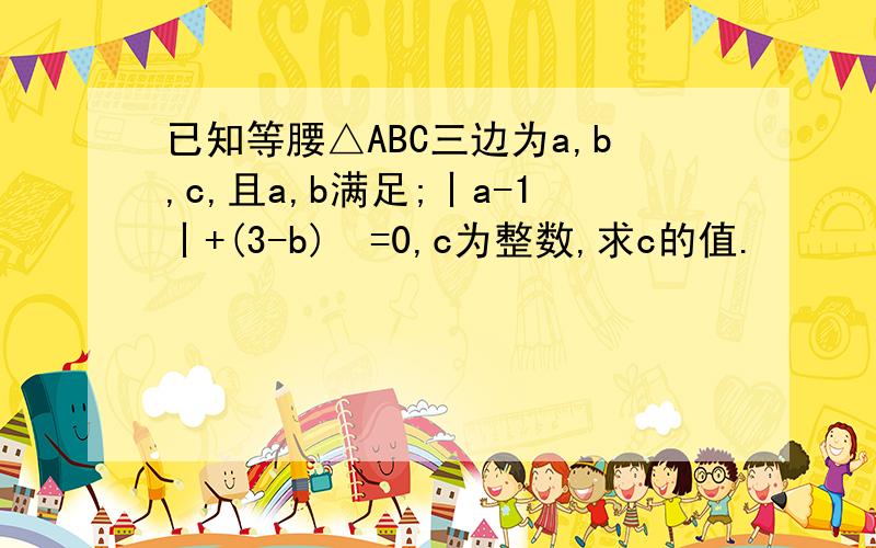 已知等腰△ABC三边为a,b,c,且a,b满足;丨a-1丨+(3-b)²=0,c为整数,求c的值.