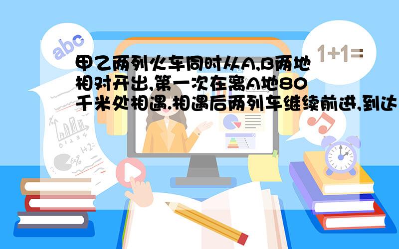 甲乙两列火车同时从A,B两地相对开出,第一次在离A地80千米处相遇.相遇后两列车继续前进,到达目的地后又立刻返回,第二次相遇在离B地60千米处.则A,B两地相距多少千米?